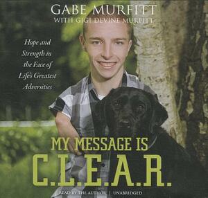 My Message Is C.L.E.A.R.: Hope and Strength in the Face of Life's Greatest Adversities by 
