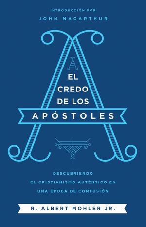 El Credo de los Apóstoles: Descubriendo el cristianismo auténtico en una epoca de confusión by R. Albert Mohler Jr.
