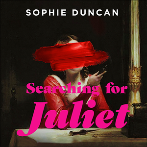 Searching for Juliet: The Lives and Deaths of Shakespeare's First Tragic Heroine by Sophie Duncan