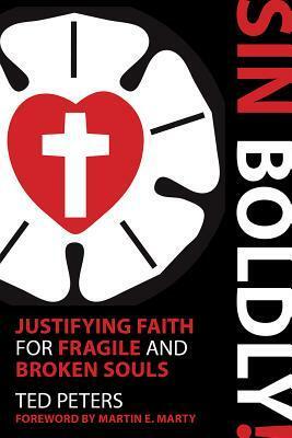 Sin Boldly!: Justifying Faith for Fragile and Broken Souls by Ted Peters
