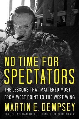 No Time for Spectators: The Lessons That Mattered Most from West Point to the West Wing by Martin Dempsey