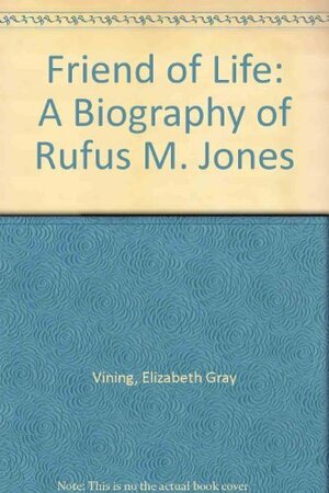 Friend of Life: A Biography of Rufus M. Jones by Elizabeth Gray Vining