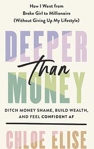 Deeper Than Money: Ditch Money Shame, Build Wealth, and Feel Confident AF by Chloe Elise