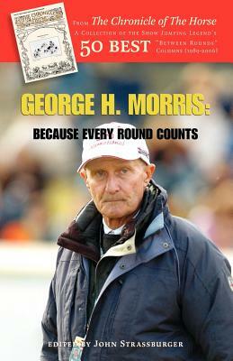 George H. Morris: Because Every Round Counts by George H. Morris