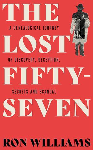 The Lost Fifty-Seven: A Genealogical Journey of Discovery, Deception, Secrets and Scandal by Ron Williams