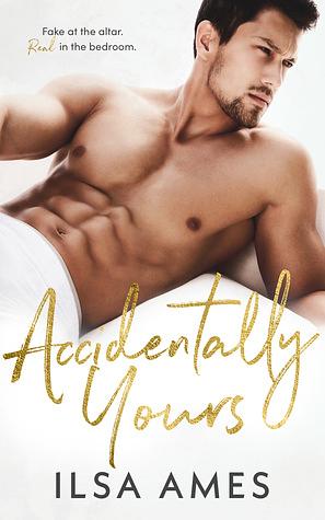 Accidentally Yours: A Billionaire Marriage of Convenience Romance by Ilsa Ames