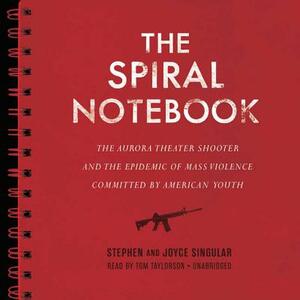 The Spiral Notebook: The Aurora Theater Shooter and the Epidemic of Mass Violence Committed by American Youth by Joyce Singular, Stephen Singular