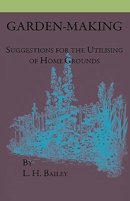 Garden-Making - Suggestions For The Utilizing Of Home Grounds by L. H. Bailey