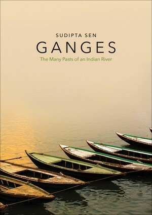Ganges: The Many Pasts of an Indian River by Sudipta Sen