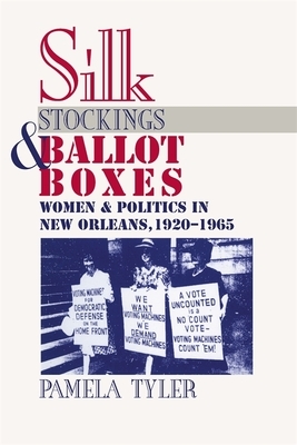 Silk Stockings and Ballot Boxes: Women and Politics in New Orleans, 1920-1963 by Pamela Tyler