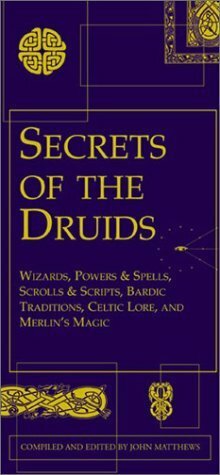 Secrets of the Druids: Wizards, Powers & Spells, Scrolls & Scripts, Bardic Traditions, Celtic Lore, and Merlin's Magic by John Matthews