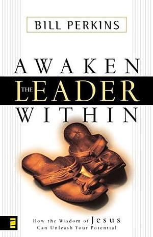 Awaken the Leader Within: How the Wisdom of Jesus Can Unleash Your Potential by Bill Perkins, William Perkins
