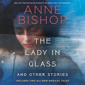 The Lady in Glass and Other Stories by Anne Bishop