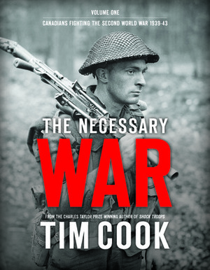The Necessary War:Canadians Fighting the Second World War, 1939-1943 (Volume One) by Tim Cook