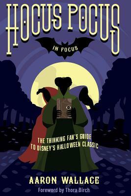 Hocus Pocus in Focus: The Thinking Fan's Guide to Disney's Halloween Classic by Aaron Wallace