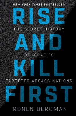 Rise and Kill First: The Secret History of Israel's Targeted Assassinations by Ronen Bergman