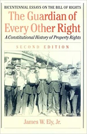 The Guardian of Every Other Right: A Constitutional History of Property Rights by James W. Ely Jr.