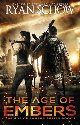 The Age of Embers: A Post-Apocalyptic Survival Thriller by Ryan Schow