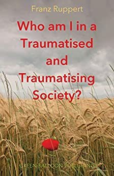 Who am I in a Traumatised and Traumatising Society?: How perpetrator-victim-dynamics determine our life, and how we can break free by Vivan Broughton, Franz Ruppert