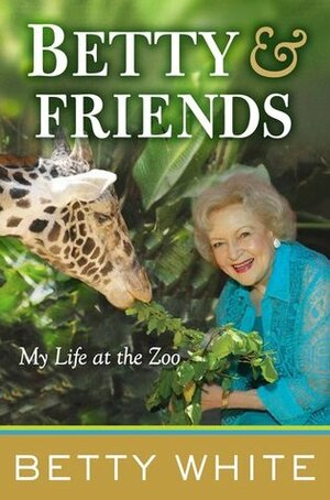 Betty and Friends: My Life at the Zoo by Betty White