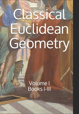 Classical Euclidean Geometry: Volume I (Books I-III) by Daniel Jones