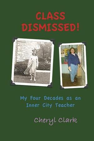 Class Dismissed! My Four Decades As an Inner City Teacher by Cheryl Clark