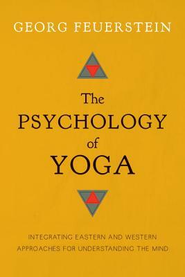 The Psychology of Yoga: Integrating Eastern and Western Approaches for Understanding the Mind by Georg Feuerstein