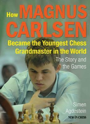 How Magnus Carlsen Became the Youngest Chess Grandmaster in the World: The Story and the Games by Simen Agdestein