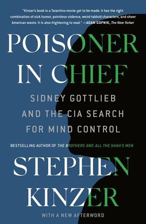 Poisoner in Chief: Sidney Gottlieb and the CIA Search for Mind Control by Stephen Kinzer