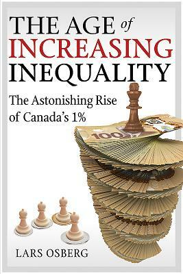 The Age of Increasing Inequality: The Astonishing Rise of Canada's 1% by Lars Osberg