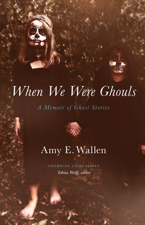 When We Were Ghouls: A Memoir of Ghost Stories by Amy E. Wallen