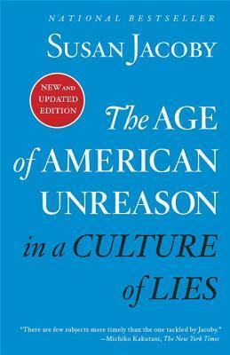 The Age of American Unreason in a Culture of Lies by Susan Jacoby