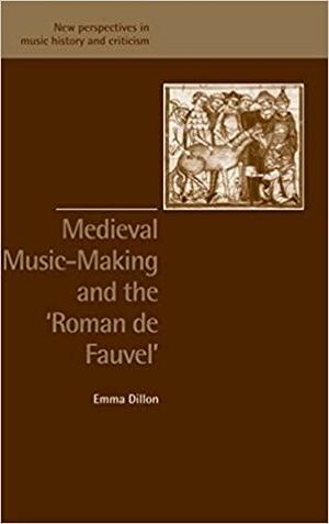 Medieval Music-Making and the Roman de Fauvel by Jeffrey Kallberg, Ruth Solie, Emma Dillon