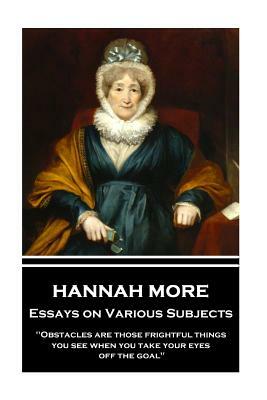 Hannah More - Essays on Various Subjects: "Obstacles are those frightful things you see when you take your eyes off the goal" by Hannah More