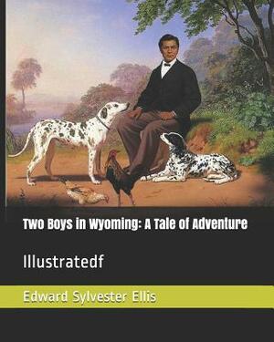 Two Boys in Wyoming: A Tale of Adventure: Illustratedf by Edward Sylvester Ellis