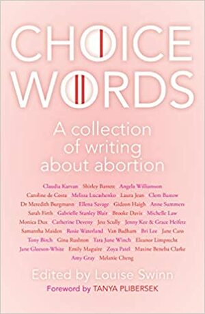 Choice Words - A Collection of Writing About Abortion by Louise Swinn