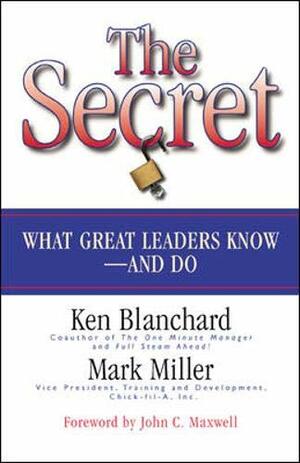 The Secret: What Great Leaders Know - And Do by Kenneth H. Blanchard