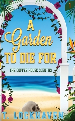 The Coffee House Sleuths: A Garden to Die For (Book 1) by T. Lockhaven