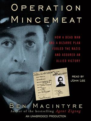 Operation Mincemeat: How a Dead Man and a Bizarre Plan Fooled the Nazis and Assured an Allied Victory by Ben MacIntyre