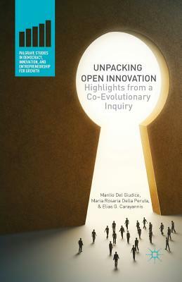 Unpacking Open Innovation: Highlights from a Co-Evolutionary Inquiry by Maria Rosaria Della Peruta, Manlio Del Giudice