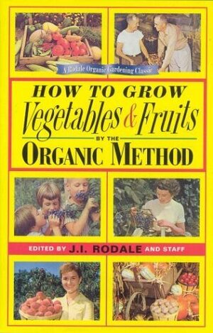 How to Grow Vegetables and Fruits by the Organic Method by J.I. Rodale