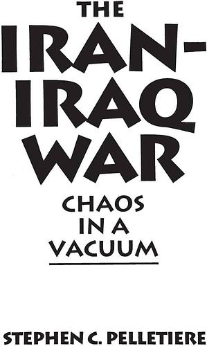 The Iran-Iraq War: Chaos in a Vacuum by Stephen C. Pelletière