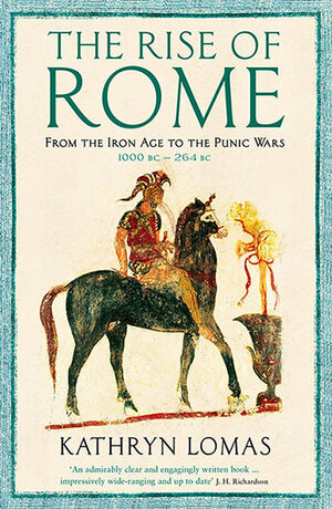 The Rise of Rome: From the Iron Age to the Punic Wars by Kathryn Lomas