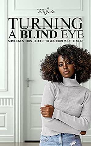 Turning a Blind Eye: Sometimes Those Closest to You Hurt You the Most by Te' Writes