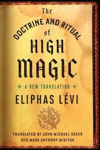 The Doctrine and Ritual of High Magic: A New Translation by Mark Mikituk, John Michael Greer, Éliphas Lévi