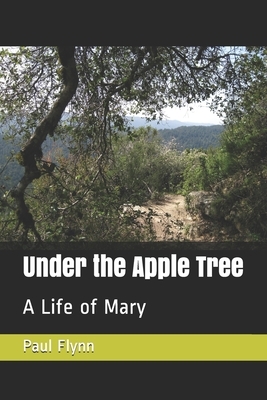 Under the Apple Tree: A Life of Mary by Paul Flynn