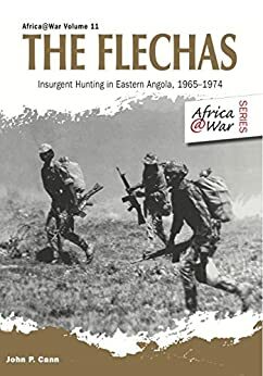 The Flechas: Insurgent Hunting in Eastern Angola, 1965–1974 by John P. Cann