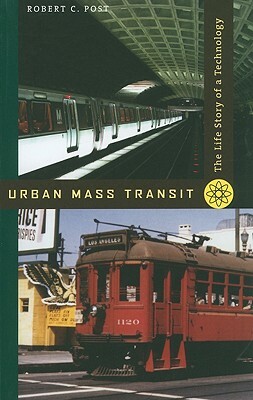 Urban Mass Transit: The Life Story of a Technology by Robert C. Post
