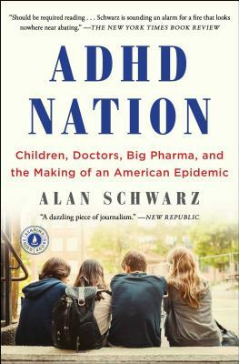 ADHD Nation: Children, Doctors, Big Pharma, and the Making of an American Epidemic by Alan Schwarz