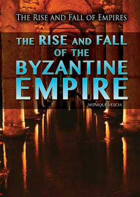 The Rise and Fall of the Byzantine Empire by Monique Vescia